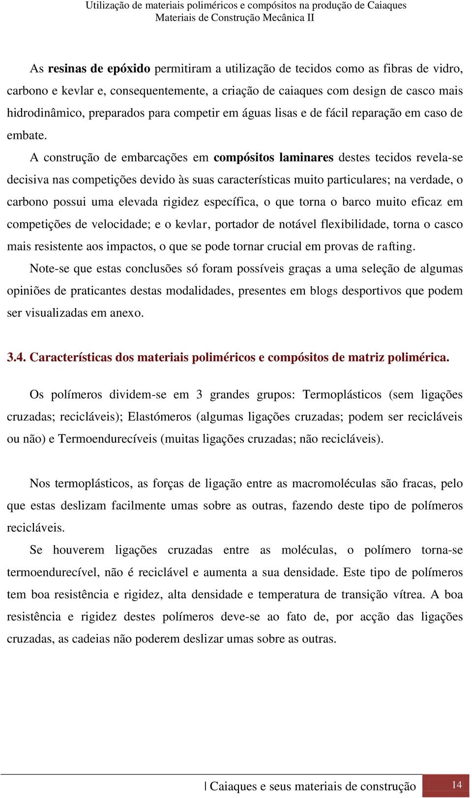 A construção de embarcações em compósitos laminares destes tecidos revela-se decisiva nas competições devido às suas características muito particulares; na verdade, o carbono possui uma elevada