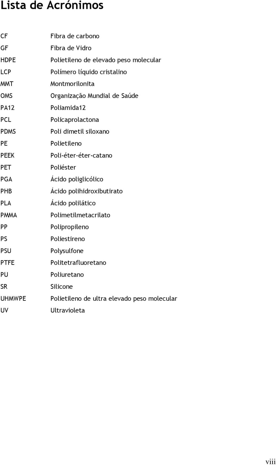 Poli dimetil siloxano Polietileno Poli-éter-éter-catano Poliéster Ácido poliglicólico Ácido polihidroxibutirato Ácido polilático