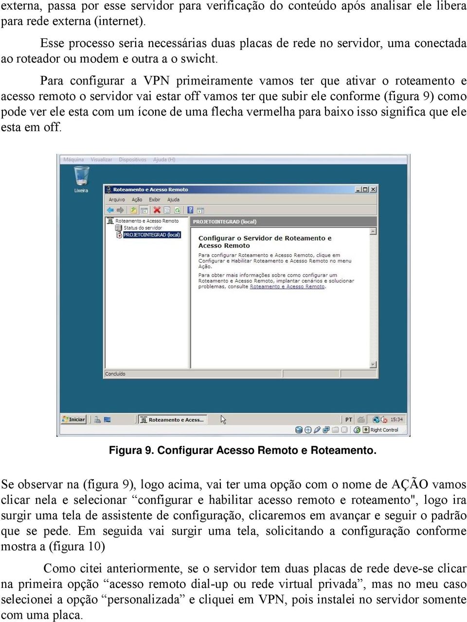 Para configurar a VPN primeiramente vamos ter que ativar o roteamento e acesso remoto o servidor vai estar off vamos ter que subir ele conforme (figura 9) como pode ver ele esta com um ícone de uma