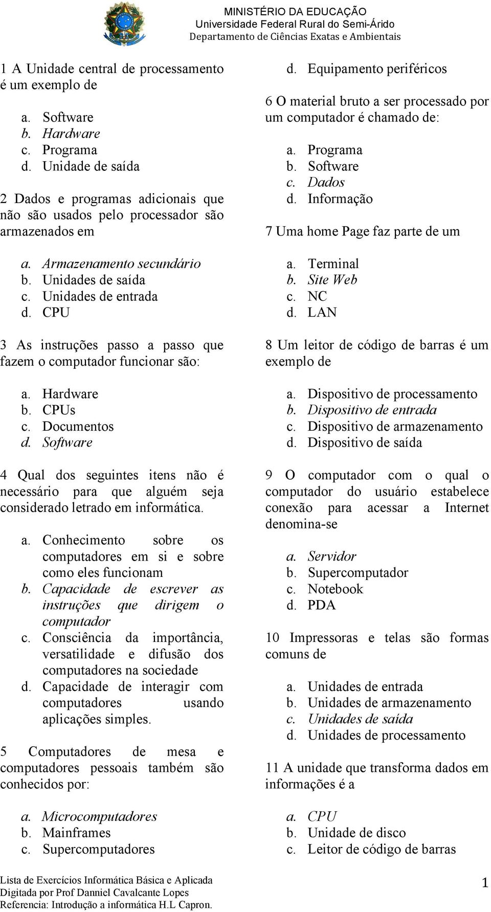 Software 4 Qual dos seguintes itens não é necessário para que alguém seja considerado letrado em informática. a. Conhecimento sobre os computadores em si e sobre como eles funcionam b.