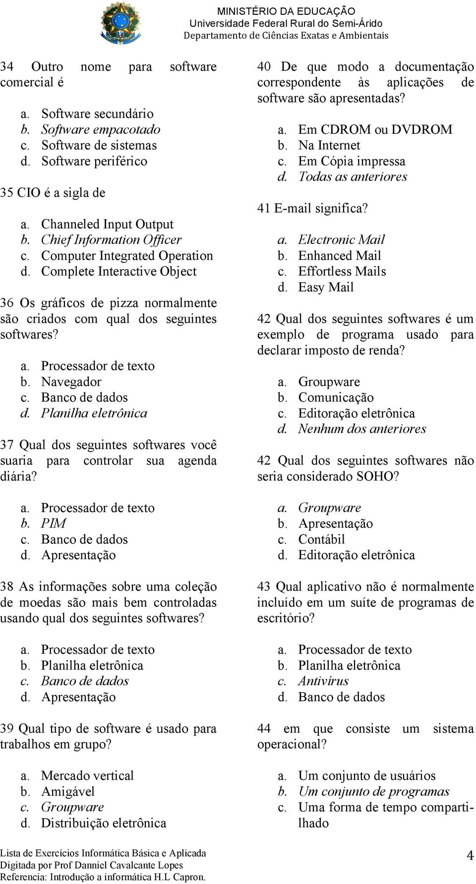 Navegador c. Banco de dados d. Planilha eletrônica 37 Qual dos seguintes softwares você suaria para controlar sua agenda diária? a. Processador de texto b. PIM c. Banco de dados d. Apresentação 38 As informações sobre uma coleção de moedas são mais bem controladas usando qual dos seguintes softwares?