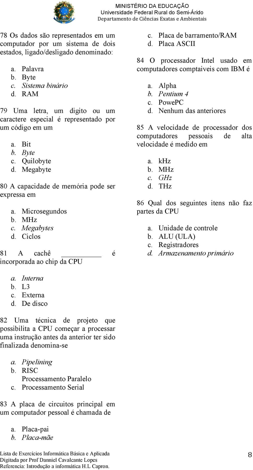 MHz c. Megabytes d. Ciclos 81 A cachê é incorporada ao chip da CPU c. Placa de barramento/ram d. Placa ASCII 84 O processador Intel usado em computadores comptaiveis com IBM é a. Alpha b. Pentium 4 c.