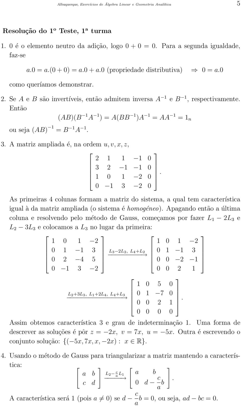 Então (AB)(B 1 A 1 ) = A(BB 1 )A 1 = AA 1 = 1 n ou seja (AB) 1 = B 1 A 1. 3. A matriz ampliada é, na ordem u, v, x, z, 2 1 1 1 0 3 2 1 1 0 1 0 1 2 0.