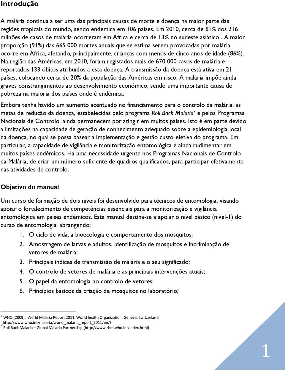 A maior proporção (91%) das 665 000 mortes anuais que se estima serem provocadas por malária ocorre em África, afetando, principalmente, crianças com menos de cinco anos de idade (86%).