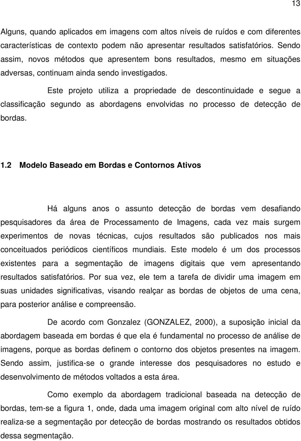 Este projeto utiliza a propriedade de descontinuidade e segue a classificação segundo as abordagens envolvidas no processo de detecção de bordas. 1.