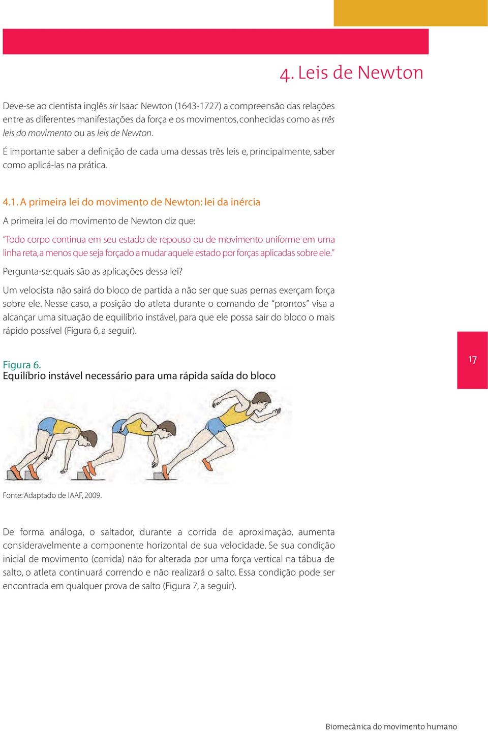 A primeira lei do movimento de Newton: lei da inércia A primeira lei do movimento de Newton diz que: Todo corpo continua em seu estado de repouso ou de movimento uniforme em uma linha reta, a menos