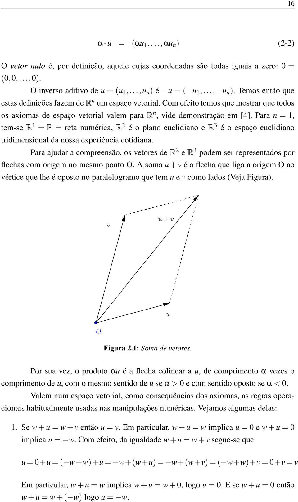 Para n = 1, tem-se R 1 = R = reta numérica, R 2 é o plano euclidiano e R 3 é o espaço euclidiano tridimensional da nossa experiência cotidiana.