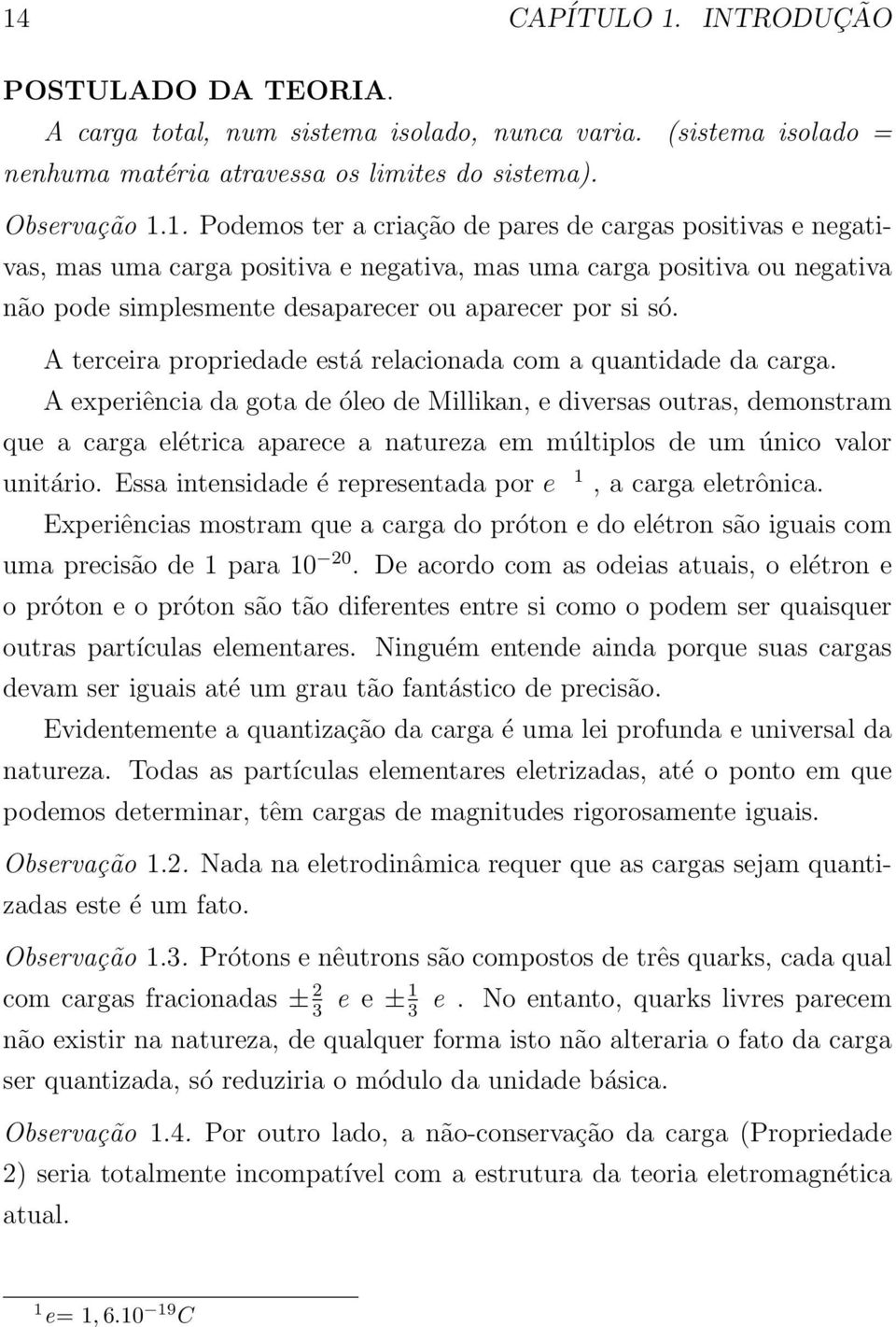 A experiência da gota de óleo de Millikan, e diversas outras, demonstram que a carga elétrica aparece a natureza em múltiplos de um único valor unitário.