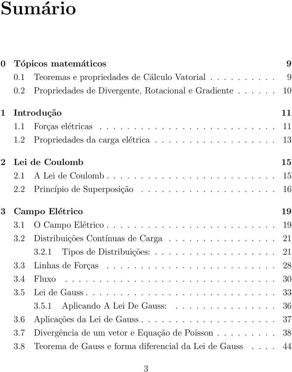 ................... 16 3 Campo Elétrico 19 3.1 O Campo Elétrico......................... 19 3.2 Distribuições Contínuas de Carga................ 21 3.2.1 Tipos de Distribuições:.................. 21 3.3 Linhas de Forças.