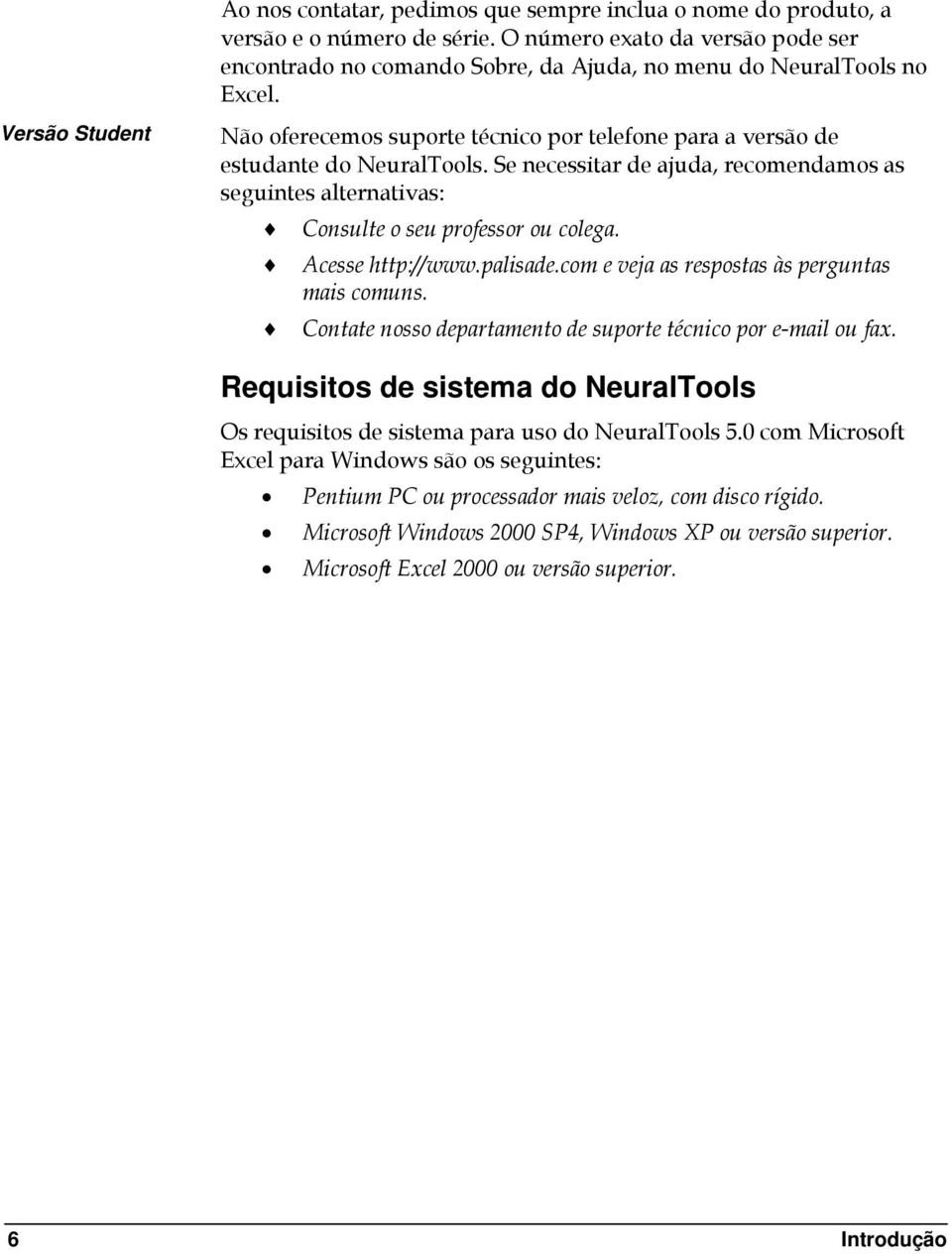 Se necessitar de ajuda, recomendamos as seguintes alternativas: Consulte o seu professor ou colega. Acesse http://www.palisade.com e veja as respostas às perguntas mais comuns.