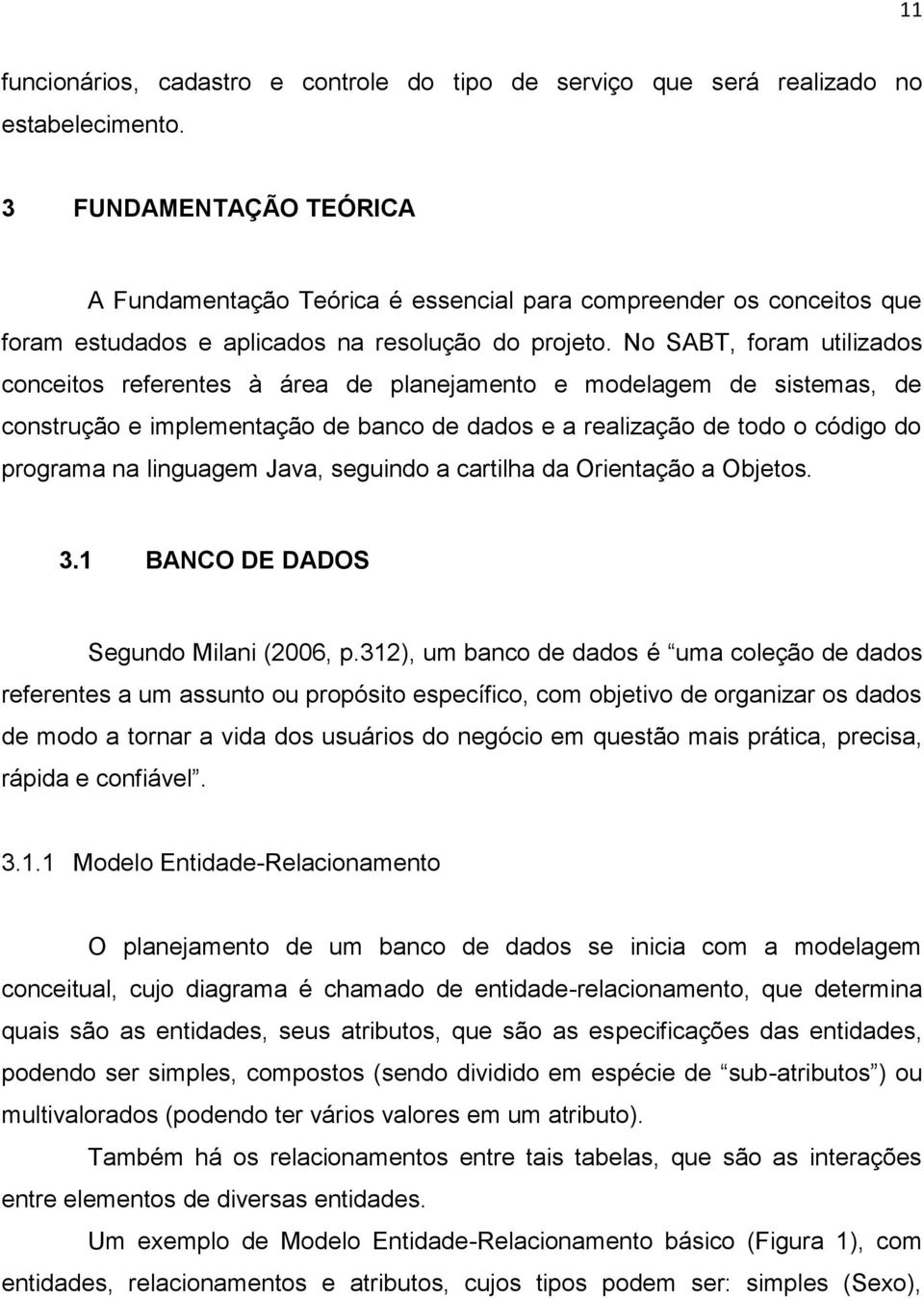 No SABT, foram utilizados conceitos referentes à área de planejamento e modelagem de sistemas, de construção e implementação de banco de dados e a realização de todo o código do programa na linguagem