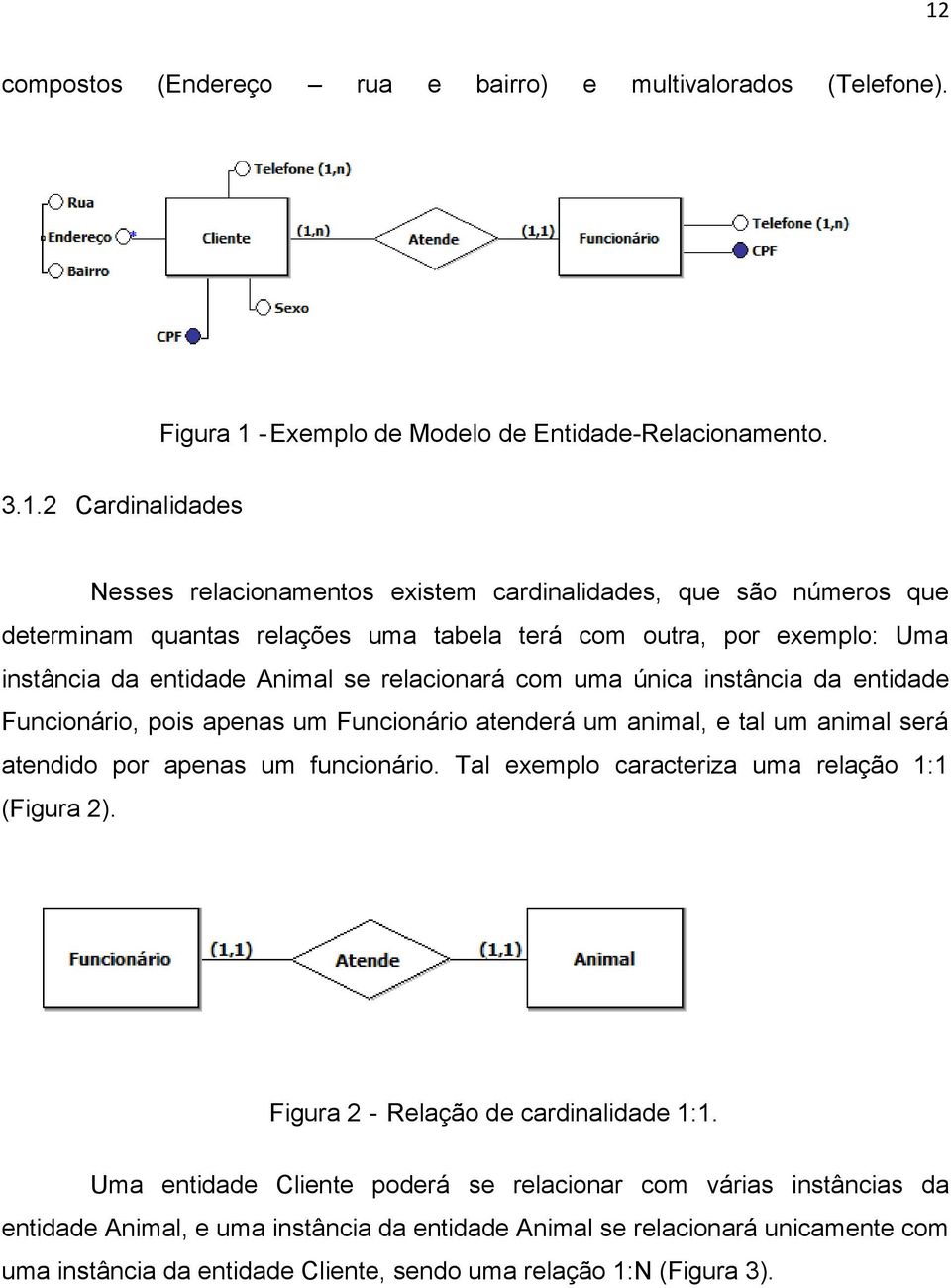 Funcionário atenderá um animal, e tal um animal será atendido por apenas um funcionário. Tal exemplo caracteriza uma relação 1:1 (Figura 2). Figura 2 - Relação de cardinalidade 1:1.