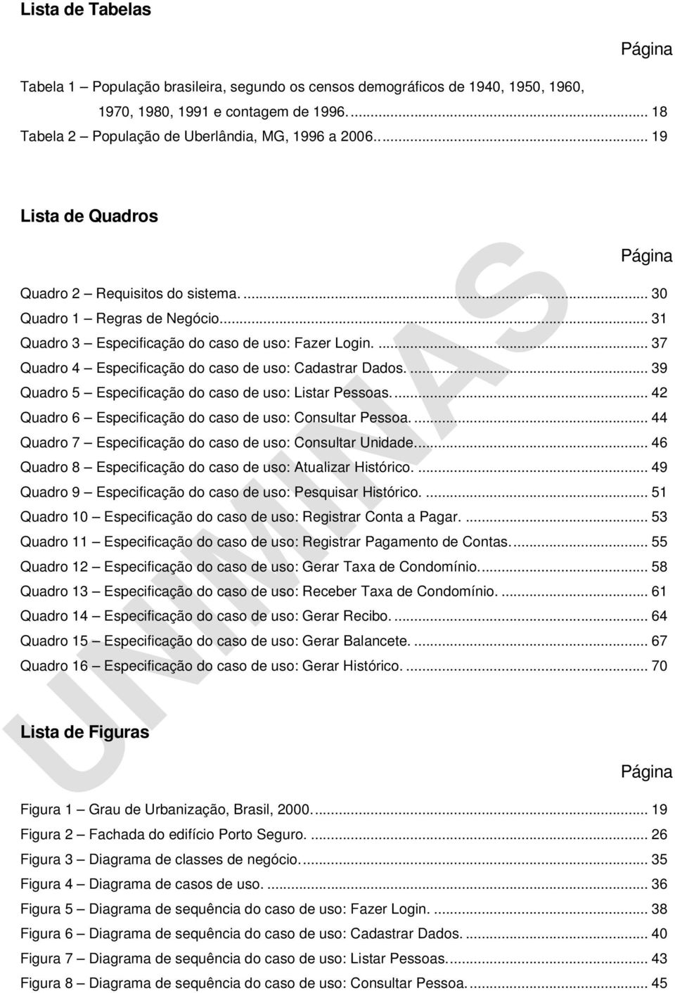 ... 37 Quadro 4 Especificação do caso de uso: Cadastrar Dados.... 39 Quadro 5 Especificação do caso de uso: Listar Pessoas... 42 Quadro 6 Especificação do caso de uso: Consultar Pessoa.