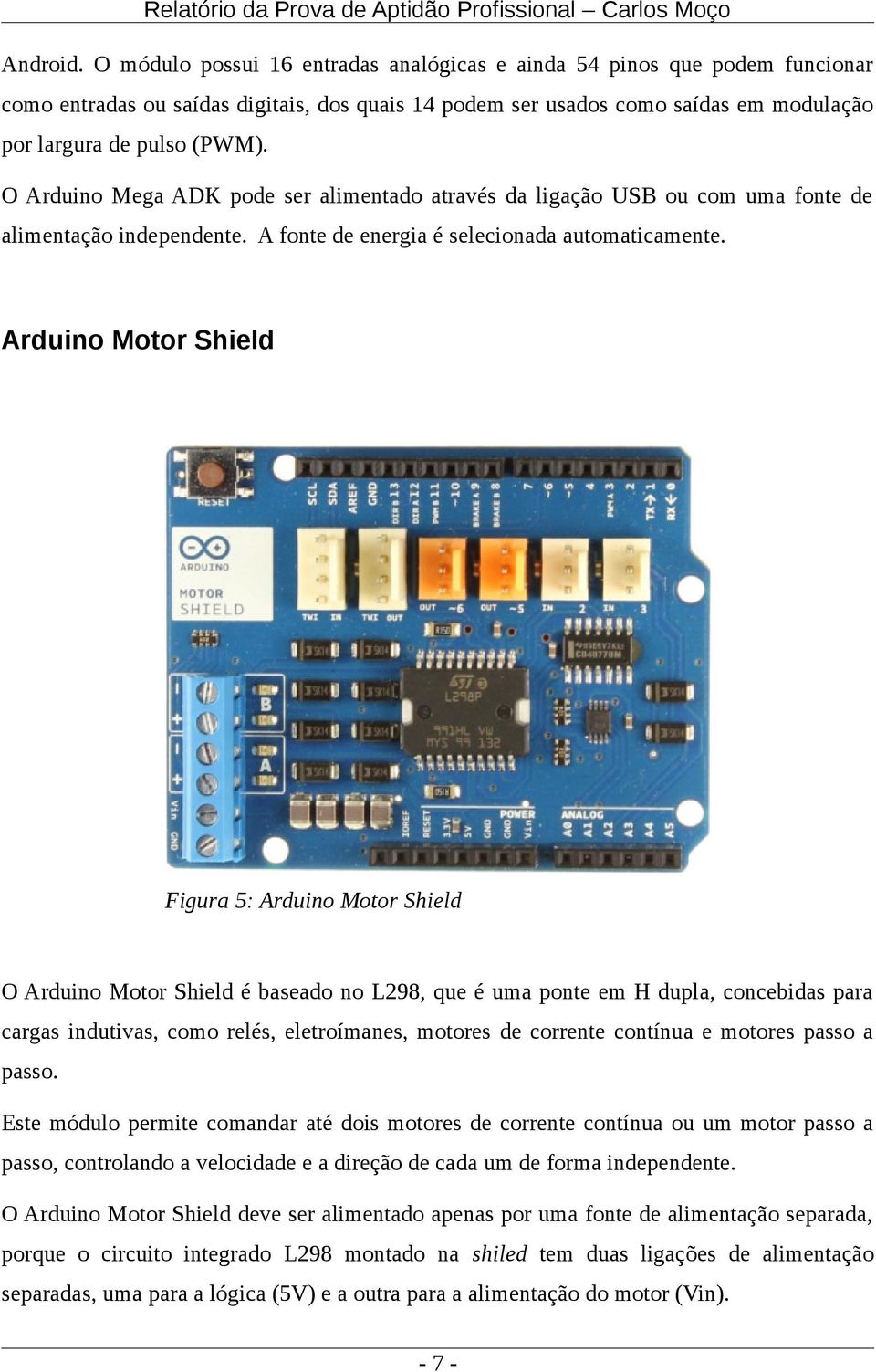 O Arduino Mega ADK pode ser alimentado através da ligação USB ou com uma fonte de alimentação independente. A fonte de energia é selecionada automaticamente.