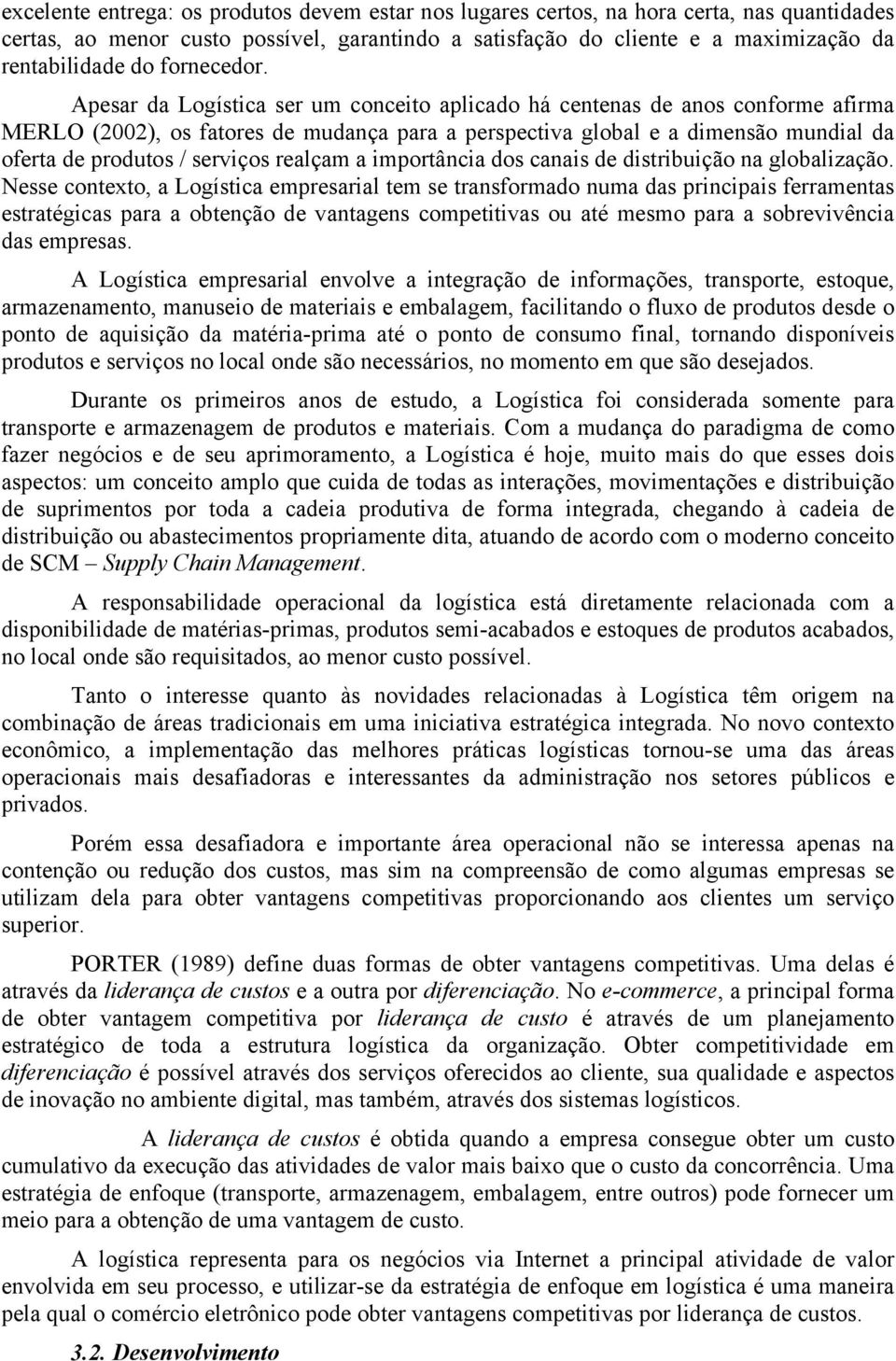 Apesar da Logística ser um conceito aplicado há centenas de anos conforme afirma MERLO (2002), os fatores de mudança para a perspectiva global e a dimensão mundial da oferta de produtos / serviços