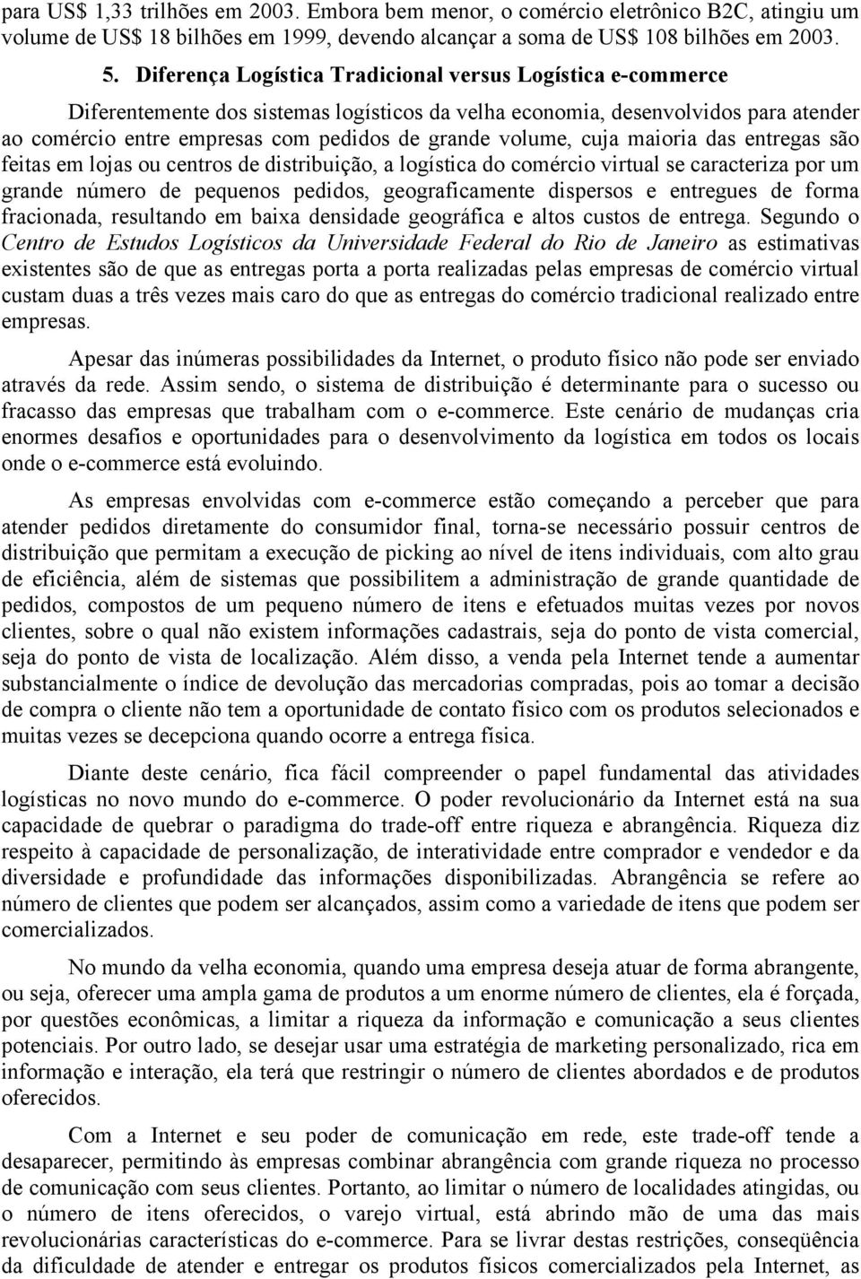 volume, cuja maioria das entregas são feitas em lojas ou centros de distribuição, a logística do comércio virtual se caracteriza por um grande número de pequenos pedidos, geograficamente dispersos e