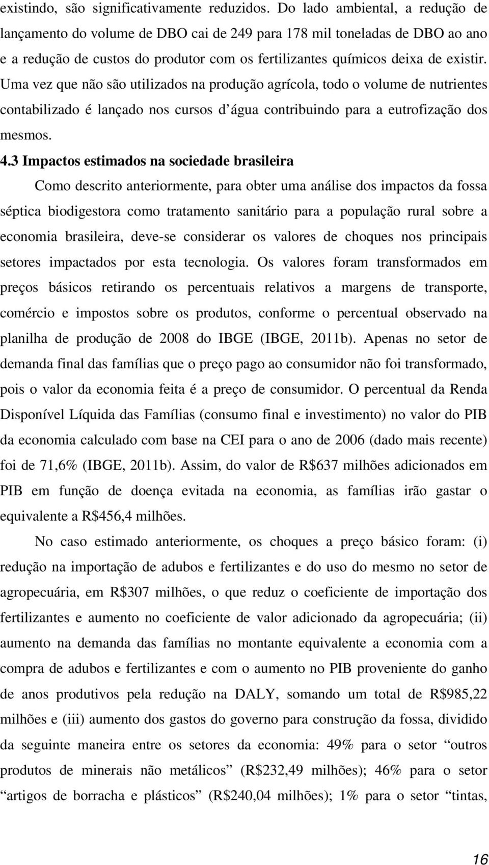 Uma vez que não são utilizados na produção agrícola, todo o volume de nutrientes contabilizado é lançado nos cursos d água contribuindo para a eutrofização dos mesmos. 4.