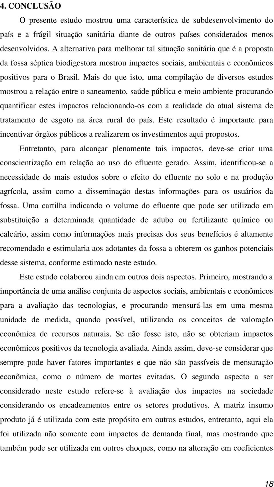 Mais do que isto, uma compilação de diversos estudos mostrou a relação entre o saneamento, saúde pública e meio ambiente procurando quantificar estes impactos relacionando-os com a realidade do atual