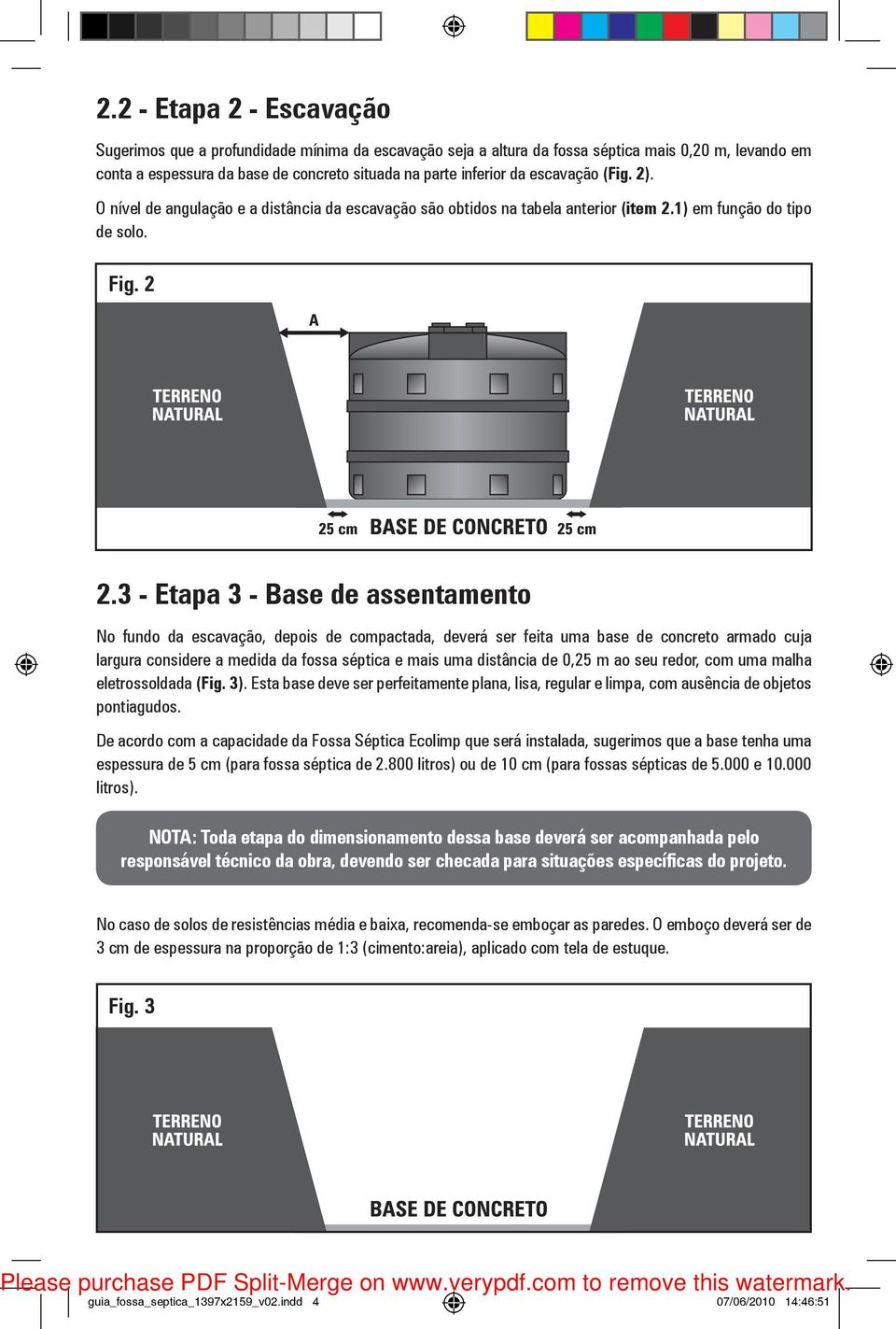 3 - Etapa 3 - Base de assentamento No fundo da escavação, depois de compactada, deverá ser feita uma base de concreto armado cuja largura considere a medida da fossa séptica e mais uma distância de