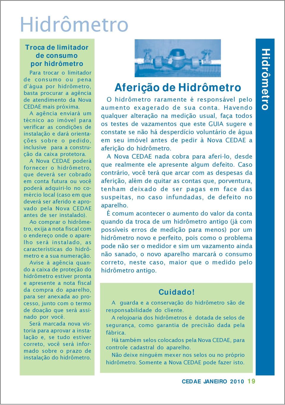 A Nova CEDAE poderá fornecer o hidrômetro, que deverá ser cobrado em conta futura ou você poderá adquiri-lo no comércio local (caso em que deverá ser aferido e aprovado pela Nova CEDAE antes de ser