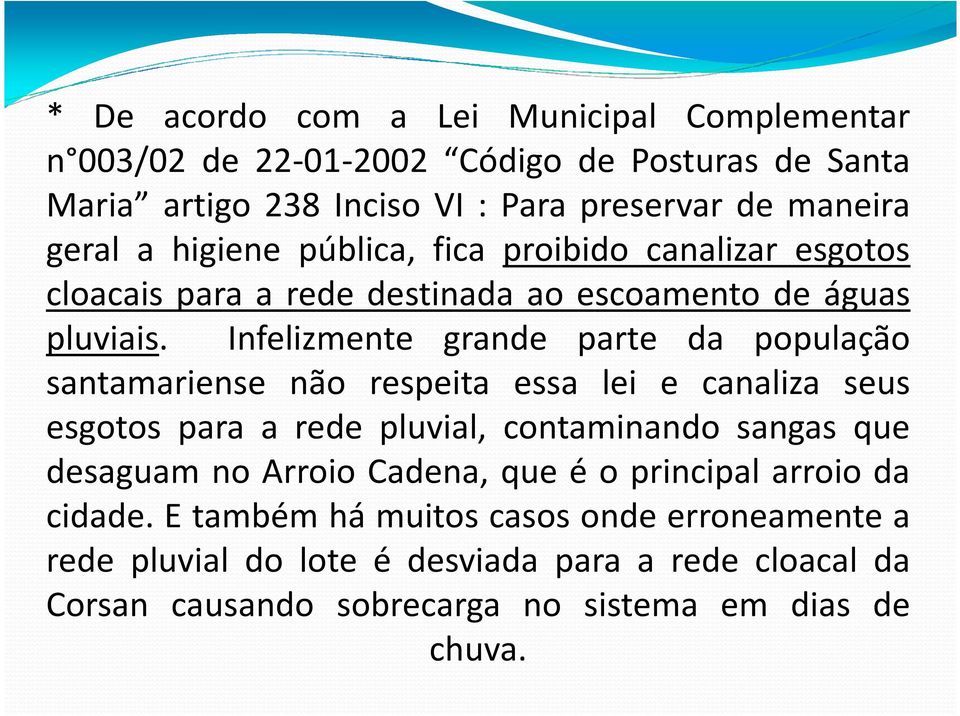 Infelizmente grande parte da população santamariense não respeita essa lei e canaliza seus esgotos para a rede pluvial, contaminando sangas que desaguam no