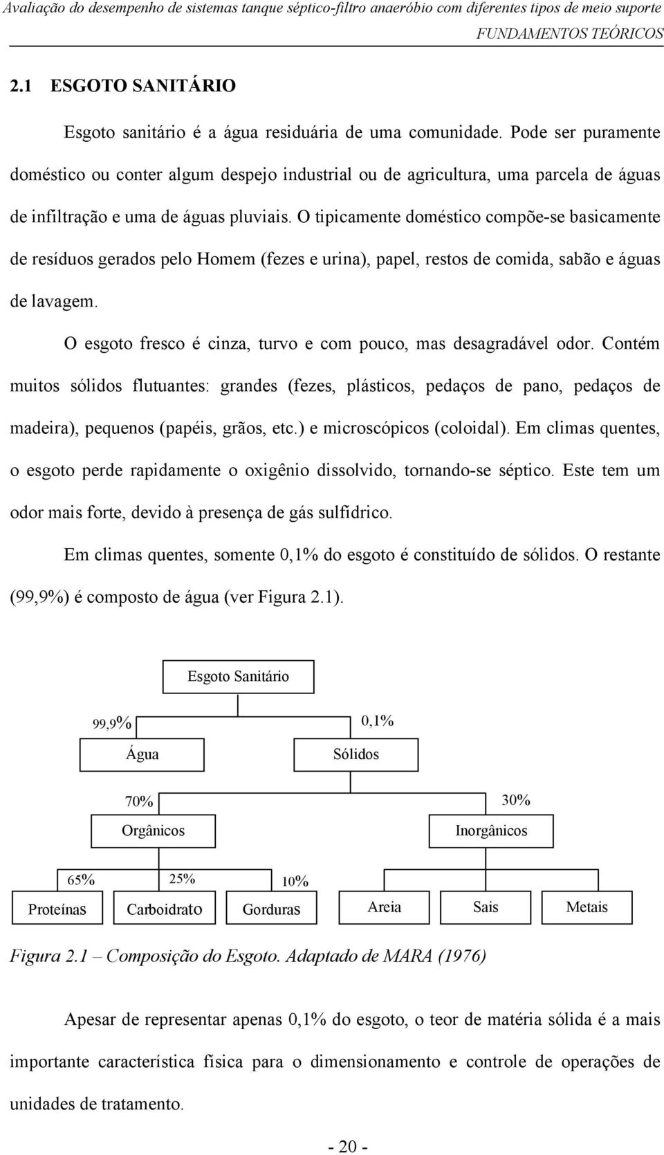 O tipicamente doméstico compõe-se basicamente de resíduos gerados pelo Homem (fezes e urina), papel, restos de comida, sabão e águas de lavagem.