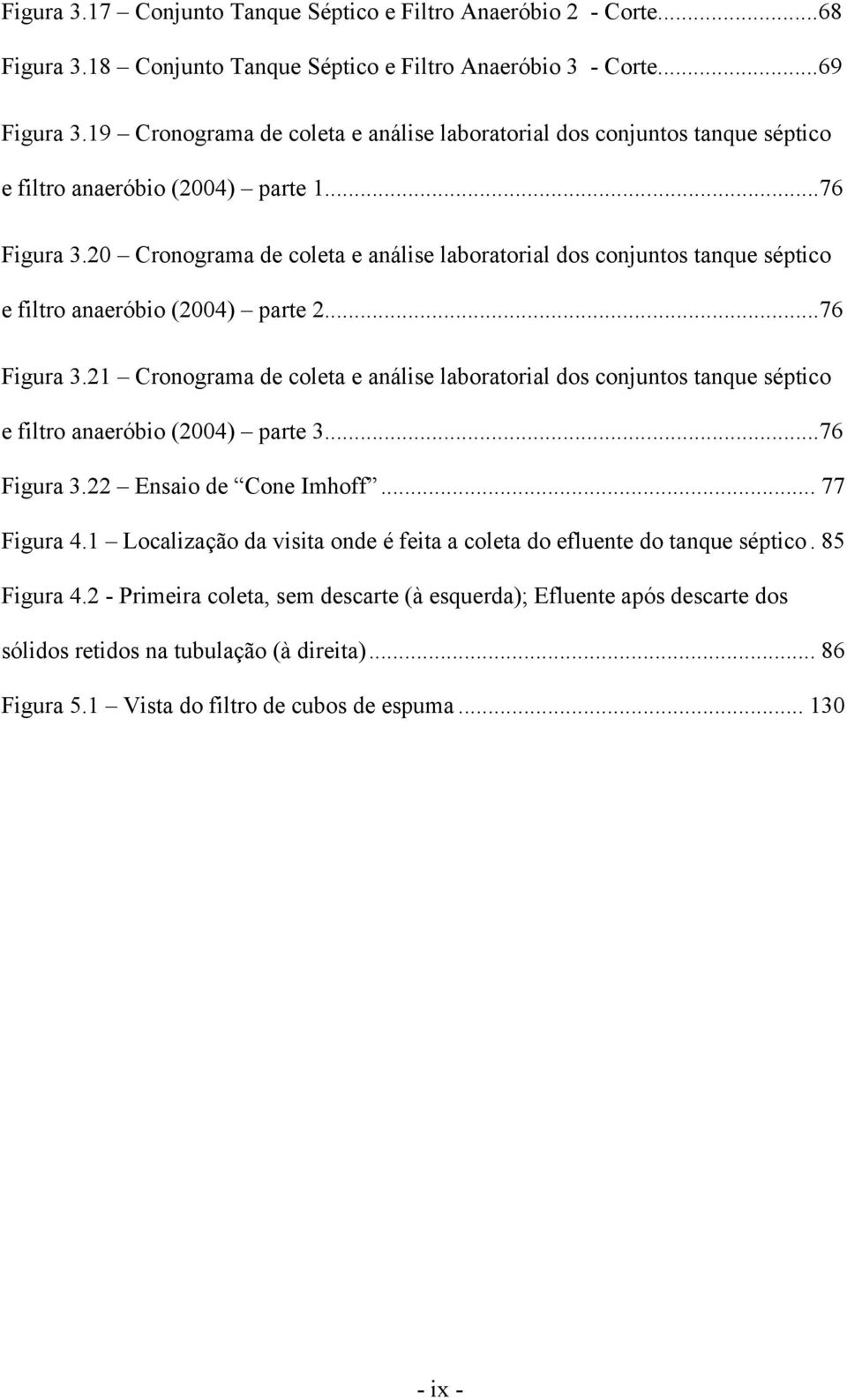 20 Cronograma de coleta e análise laboratorial dos conjuntos tanque séptico e filtro anaeróbio (2004) parte 2...76 Figura 3.