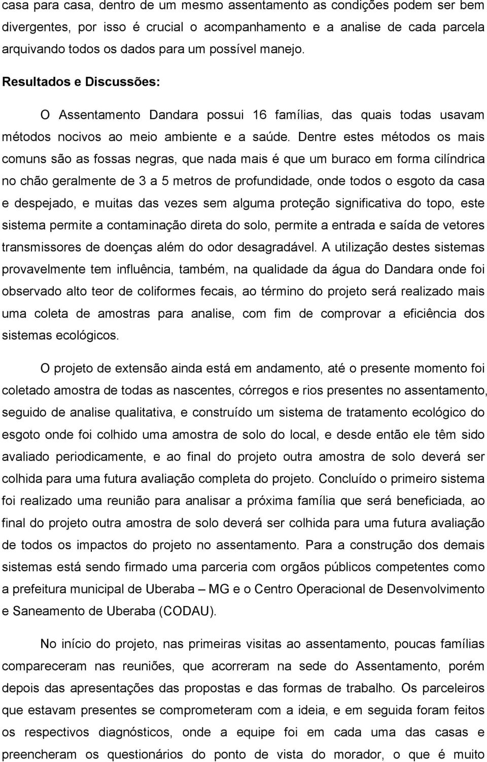 Dentre estes métodos os mais comuns são as fossas negras, que nada mais é que um buraco em forma cilíndrica no chão geralmente de 3 a 5 metros de profundidade, onde todos o esgoto da casa e