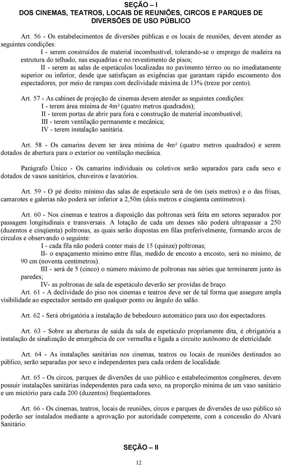 estrutura do telhado, nas esquadrias e no revestimento de pisos; II - serem as salas de espetáculos localizadas no pavimento térreo ou no imediatamente superior ou inferior, desde que satisfaçam as