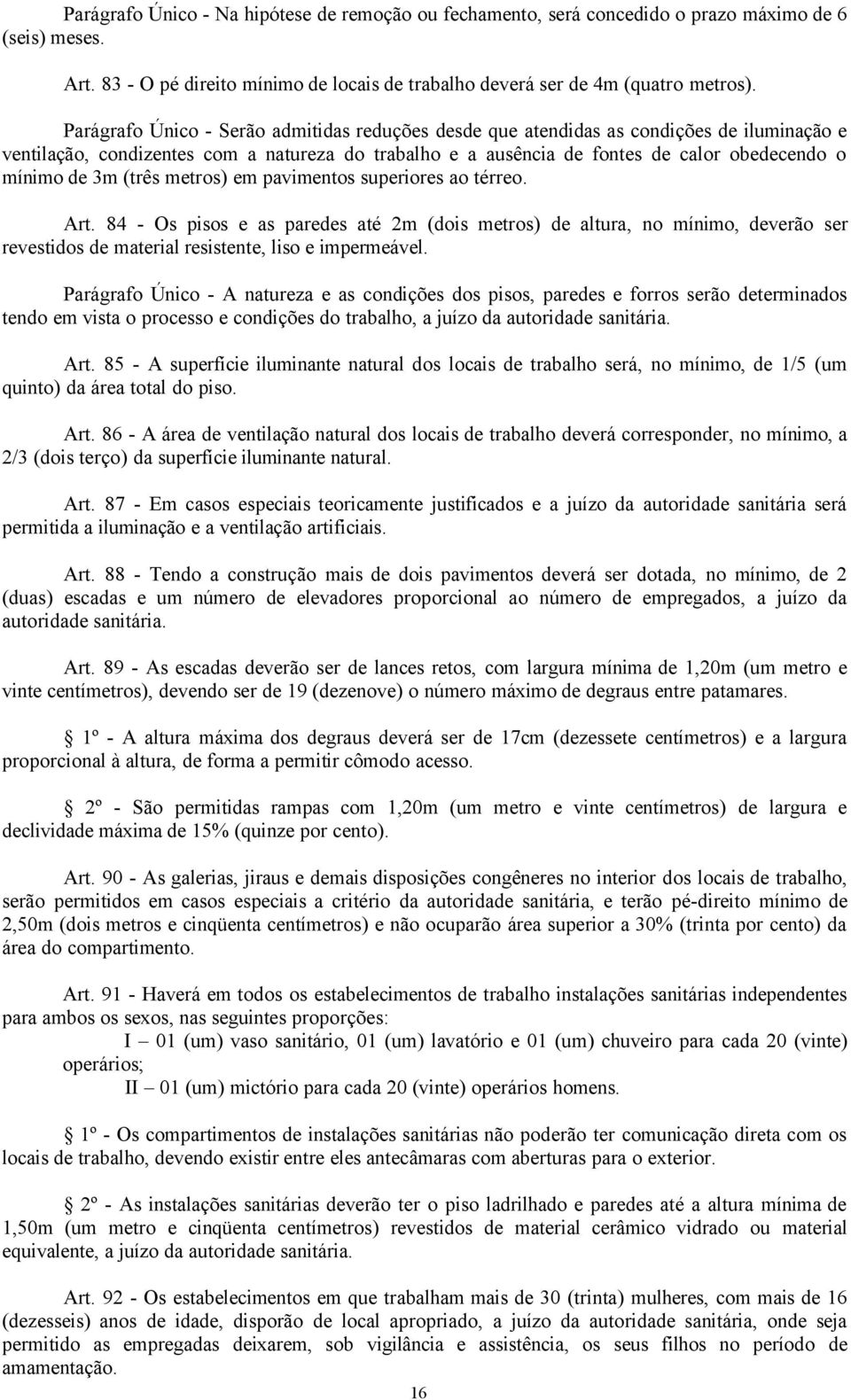 3m (três metros) em pavimentos superiores ao térreo. Art. 84 - Os pisos e as paredes até 2m (dois metros) de altura, no mínimo, deverão ser revestidos de material resistente, liso e impermeável.