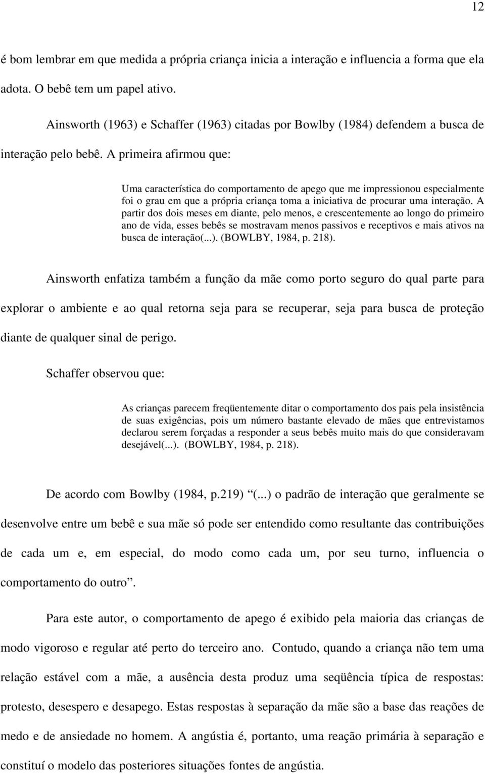 A primeira afirmou que: Uma característica do comportamento de apego que me impressionou especialmente foi o grau em que a própria criança toma a iniciativa de procurar uma interação.