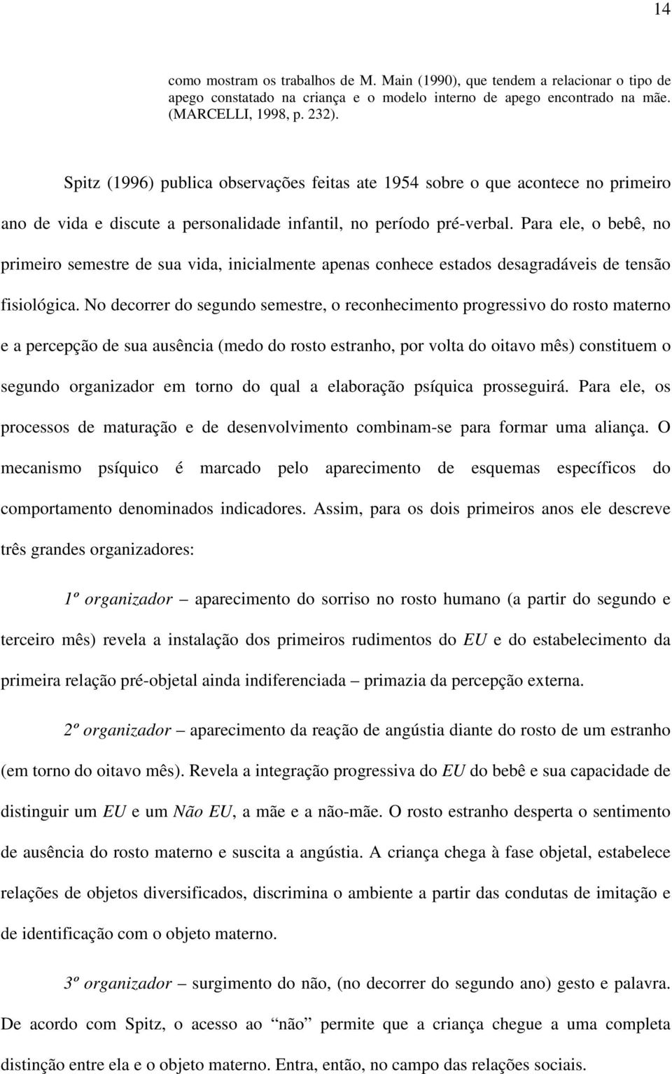 Para ele, o bebê, no primeiro semestre de sua vida, inicialmente apenas conhece estados desagradáveis de tensão fisiológica.