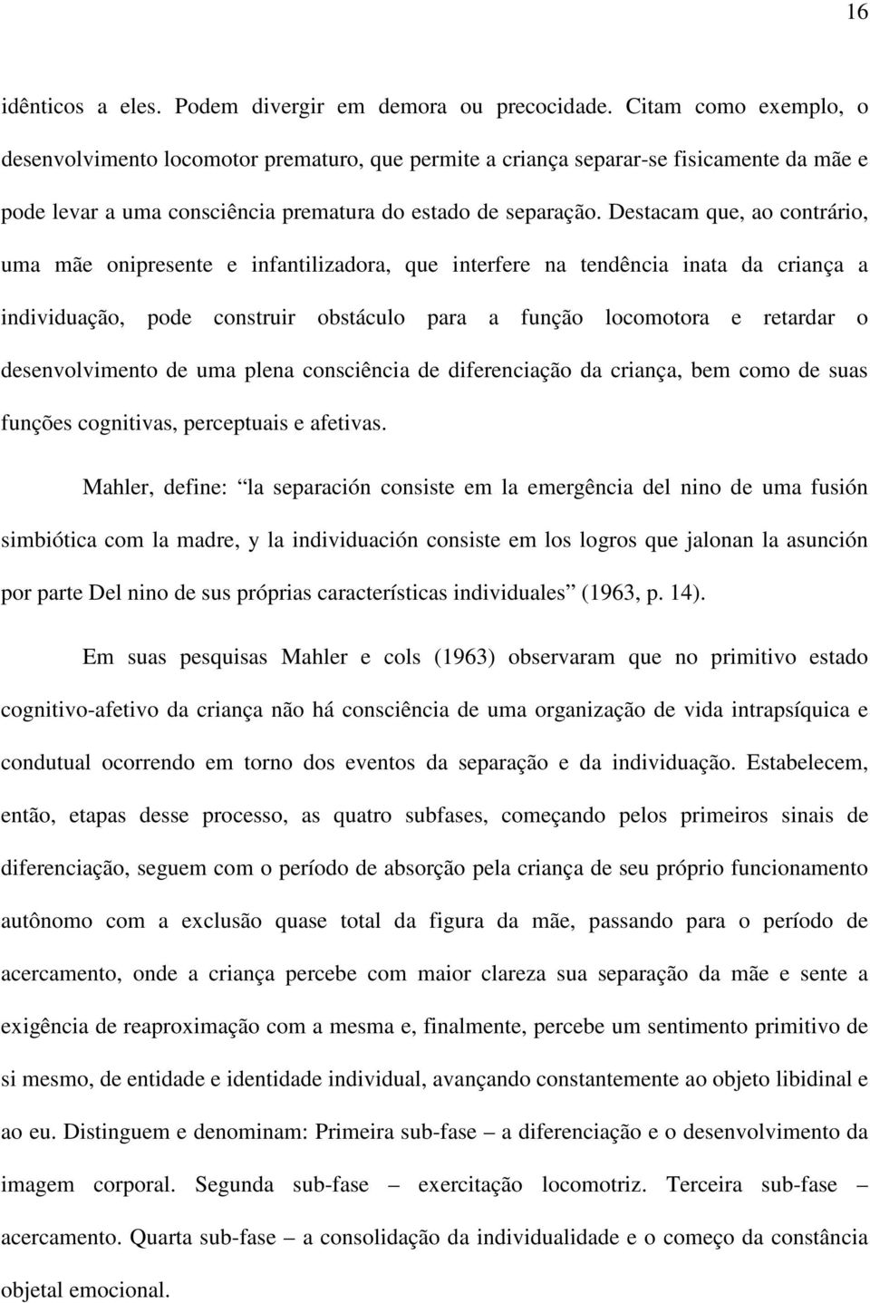 Destacam que, ao contrário, uma mãe onipresente e infantilizadora, que interfere na tendência inata da criança a individuação, pode construir obstáculo para a função locomotora e retardar o