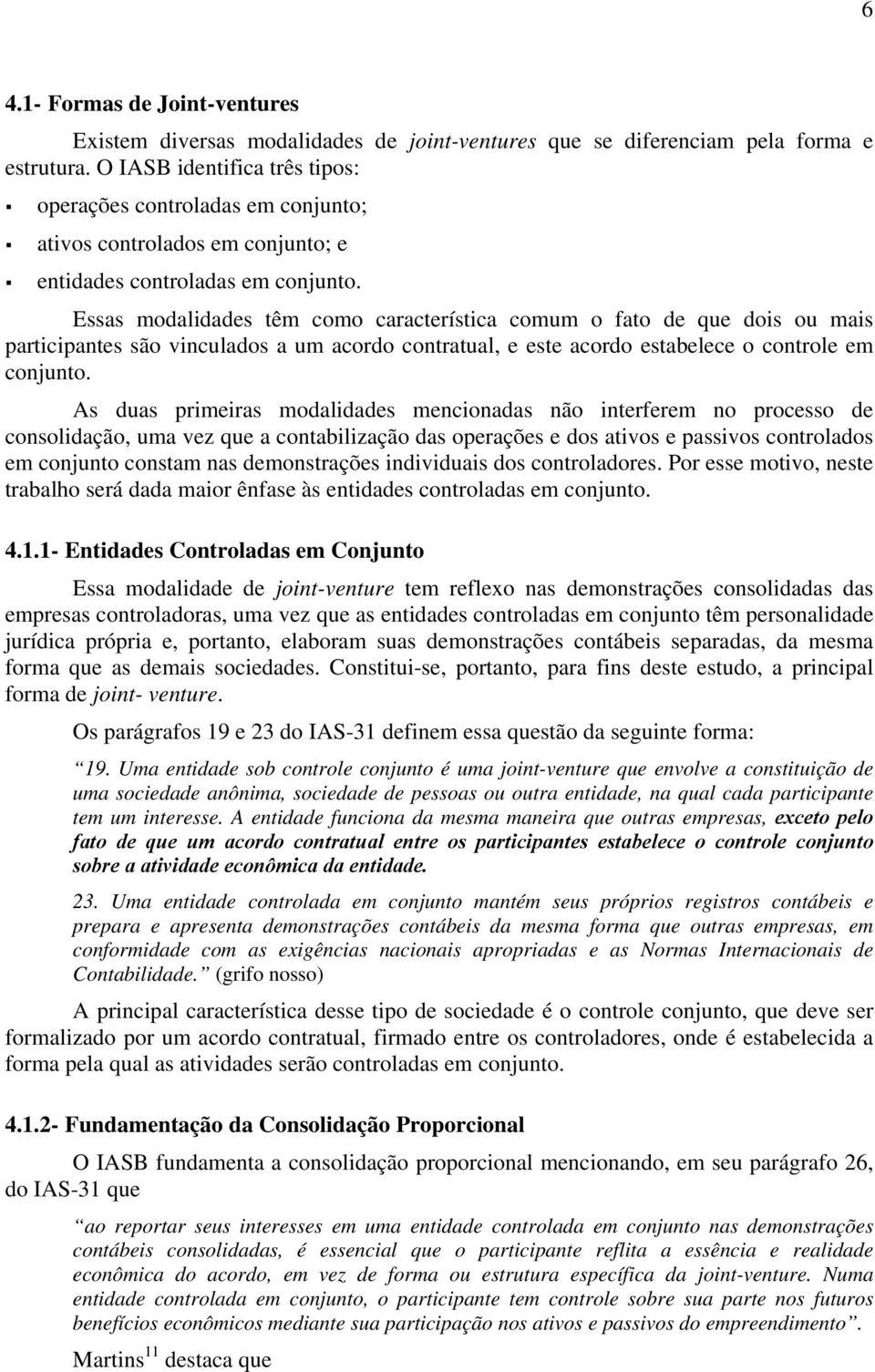 Essas modalidades têm como característica comum o fato de que dois ou mais participantes são vinculados a um acordo contratual, e este acordo estabelece o controle em conjunto.