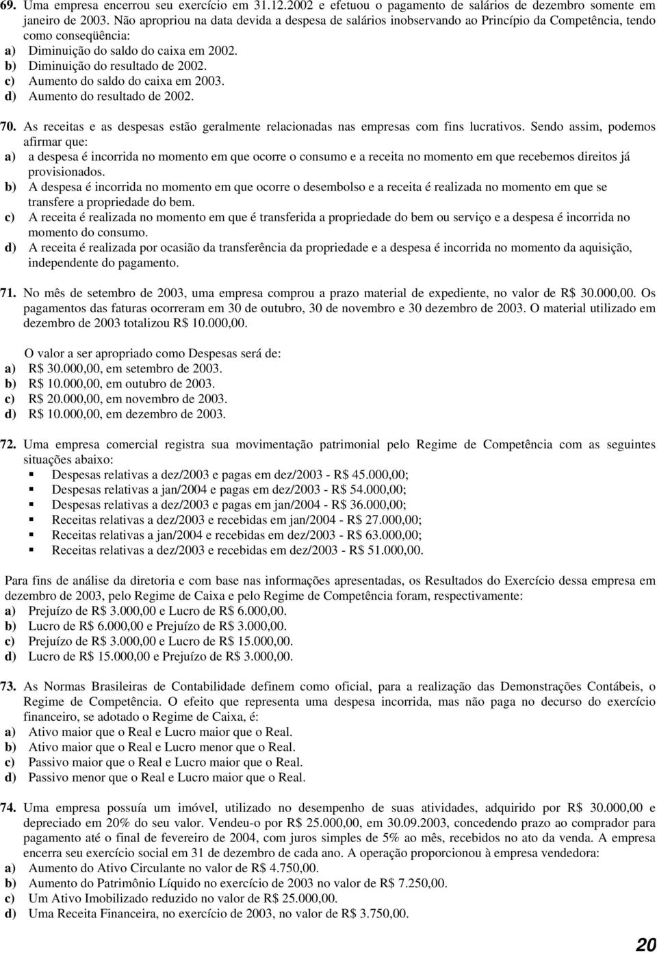 c) Aumento do saldo do caixa em 2003. d) Aumento do resultado de 2002. 70. As receitas e as despesas estão geralmente relacionadas nas empresas com fins lucrativos.