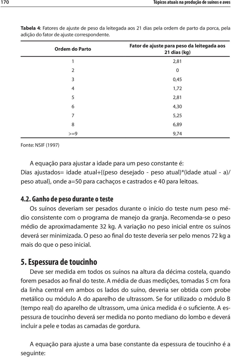 constante é: Dias ajustados= idade atual+{(peso desejado - peso atual)*(idade atual - a)/ peso atual}, onde a=50 para cachaços e castrados e 40 para leitoas. 4.2.