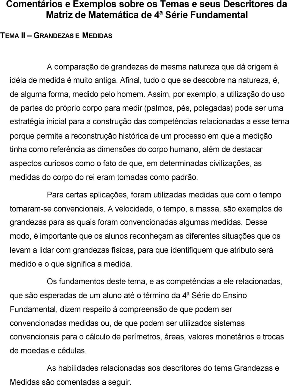 Assim, por exemplo, a utilização do uso de partes do próprio corpo para medir (palmos, pés, polegadas) pode ser uma estratégia inicial para a construção das competências relacionadas a esse tema