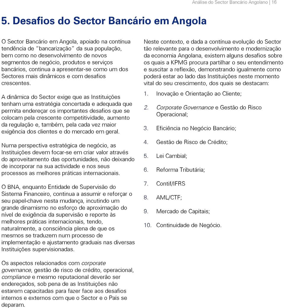 A dinâmica do Sector exige que as Instituições tenham uma estratégia concertada e adequada que permita endereçar os importantes desafios que se colocam pela crescente competitividade, aumento da