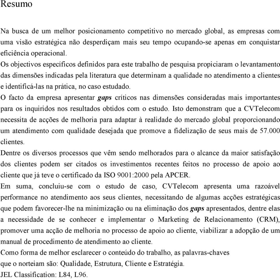 identificá-las na prática, no caso estudado. O facto da empresa apresentar gaps críticos nas dimensões consideradas mais importantes para os inquiridos nos resultados obtidos com o estudo.