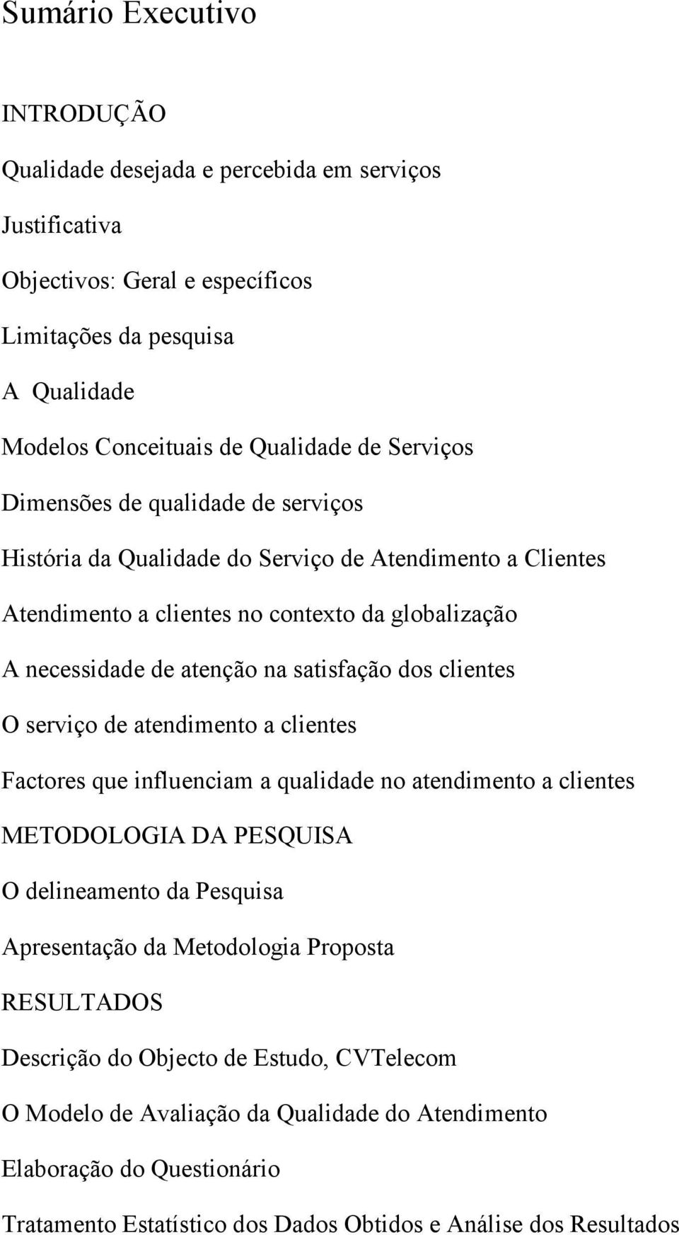 dos clientes O serviço de atendimento a clientes Factores que influenciam a qualidade no atendimento a clientes METODOLOGIA DA PESQUISA O delineamento da Pesquisa Apresentação da Metodologia