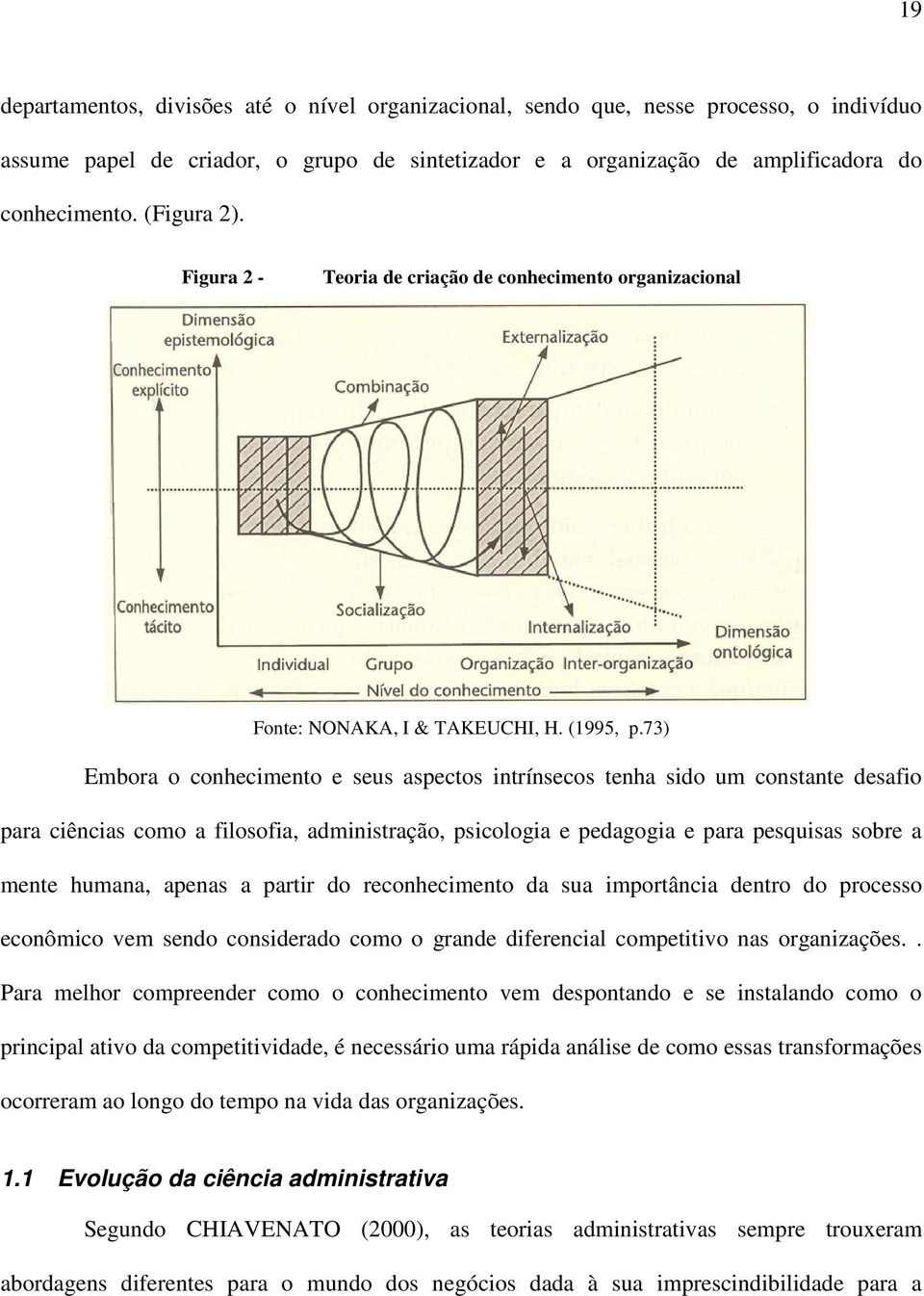 73) Embora o conhecimento e seus aspectos intrínsecos tenha sido um constante desafio para ciências como a filosofia, administração, psicologia e pedagogia e para pesquisas sobre a mente humana,