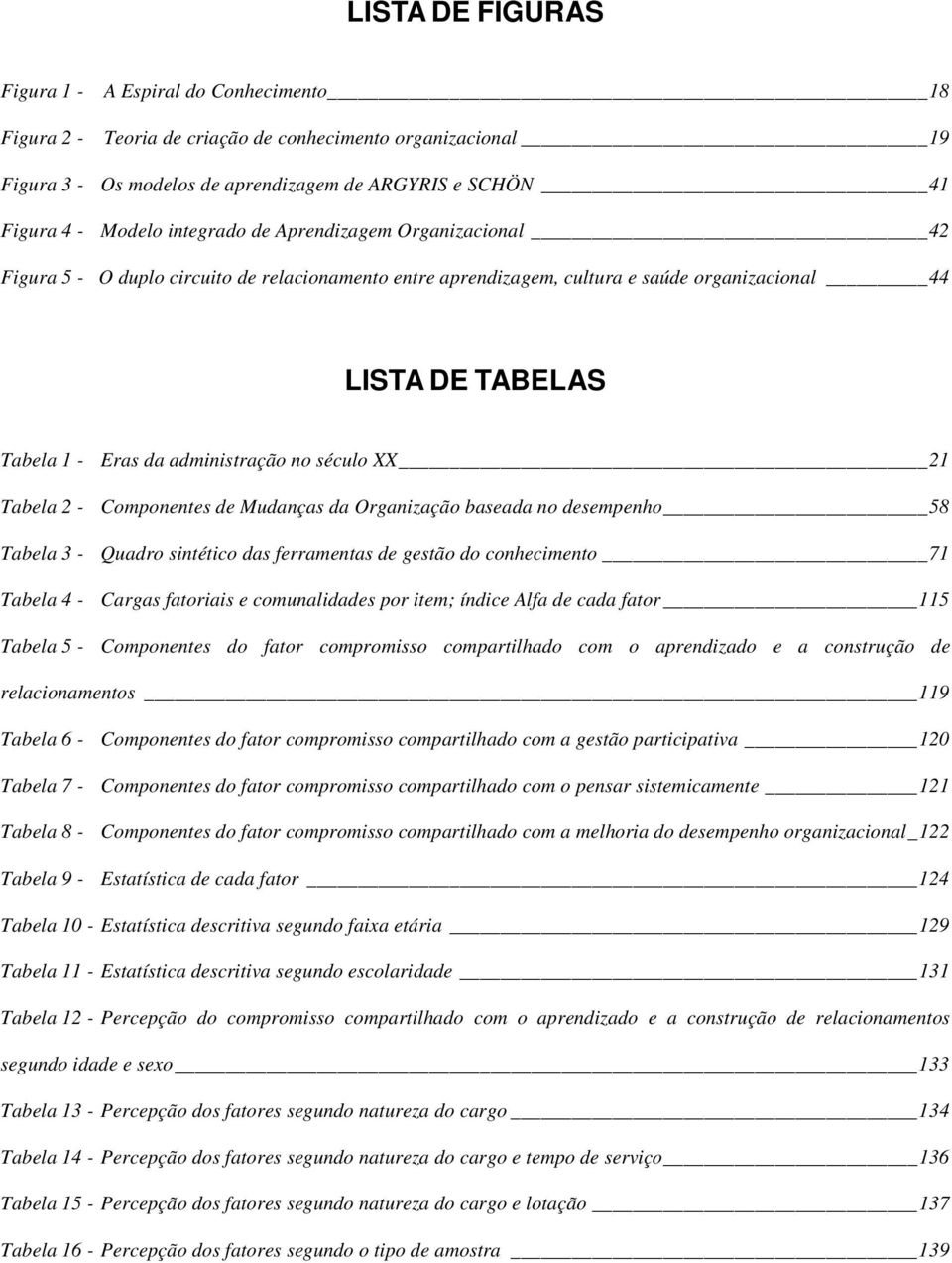 século XX 21 Tabela 2 - Componentes de Mudanças da Organização baseada no desempenho 58 Tabela 3 - Quadro sintético das ferramentas de gestão do conhecimento 71 Tabela 4 - Cargas fatoriais e