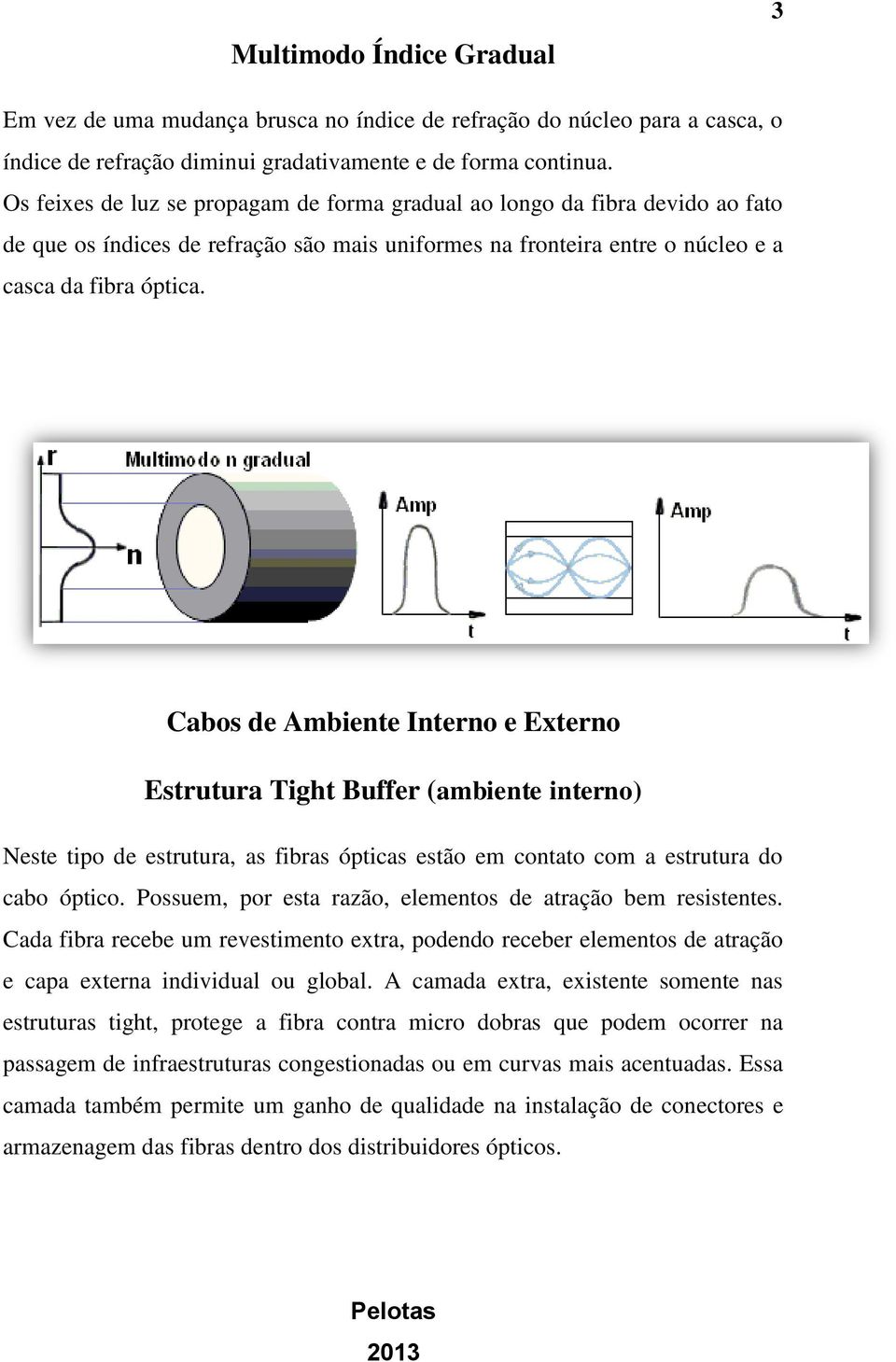 Cabos de Ambiente Interno e Externo Estrutura Tight Buffer (ambiente interno) Neste tipo de estrutura, as fibras ópticas estão em contato com a estrutura do cabo óptico.