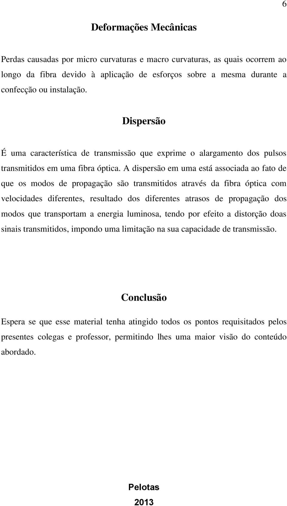 A dispersão em uma está associada ao fato de que os modos de propagação são transmitidos através da fibra óptica com velocidades diferentes, resultado dos diferentes atrasos de propagação dos modos