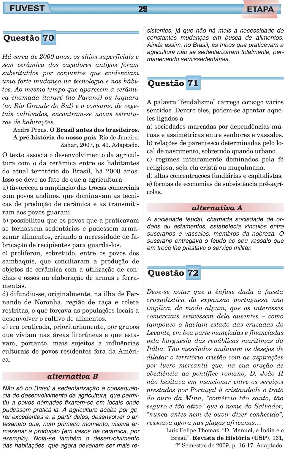 O Brasil antes dos brasileiros. A pré-história do nosso país. Rio de Janeiro: Zahar, 007, p. 49. Adaptado.