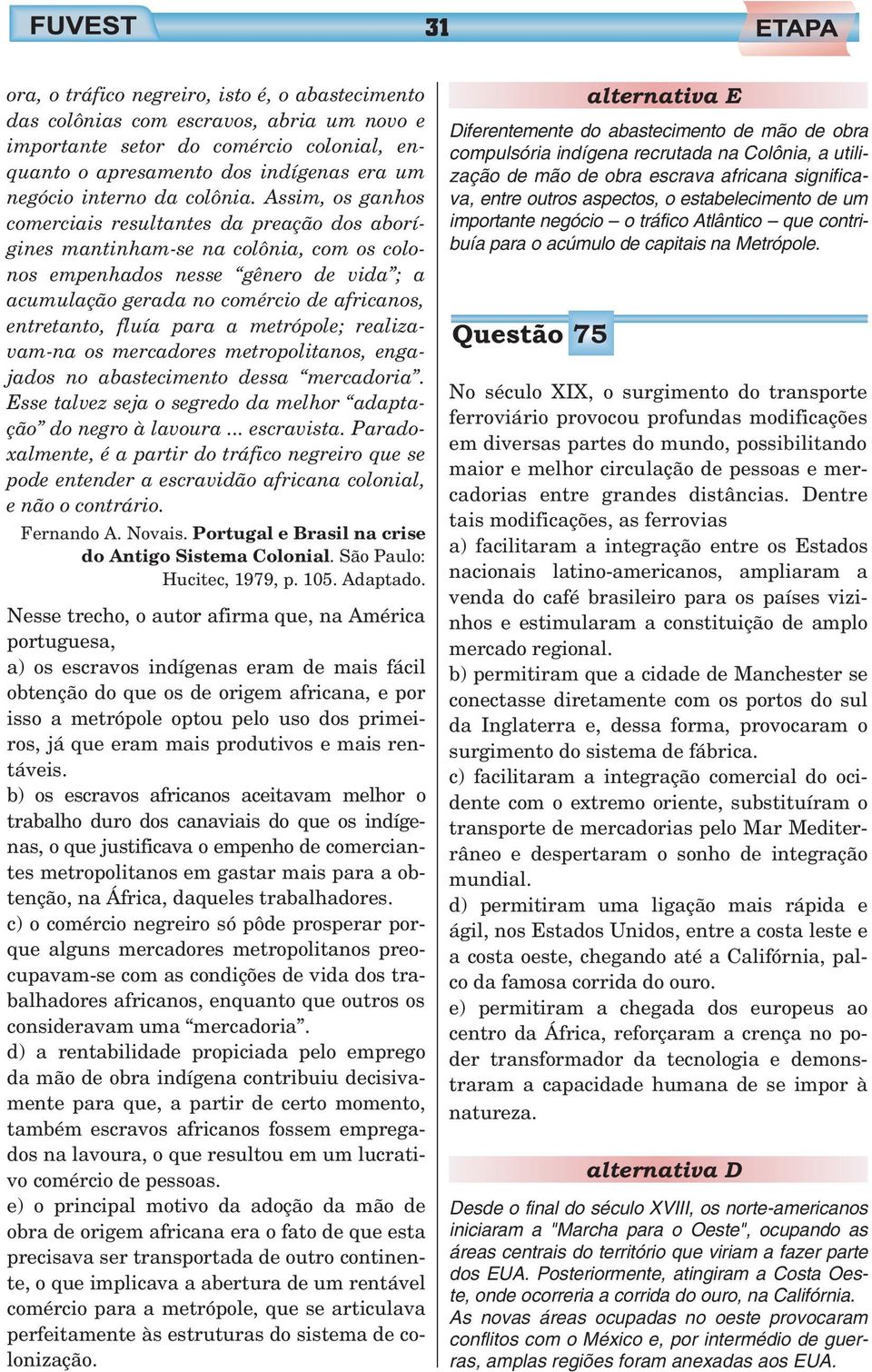 Assim, os ganhos comerciais resultantes da preação dos aborígines mantinham-se na colônia, com os colonos empenhados nesse gênero de vida ; a acumulação gerada no comércio de africanos, entretanto,