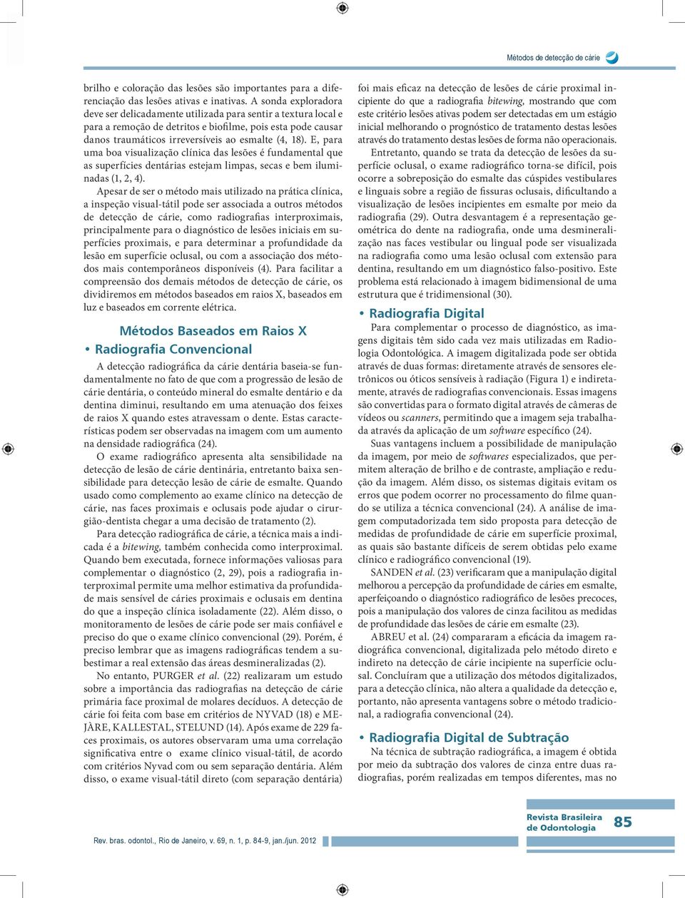 E, para uma boa visualização clínica das lesões é fundamental que as superfícies dentárias estejam limpas, secas e bem iluminadas (1, 2, 4).