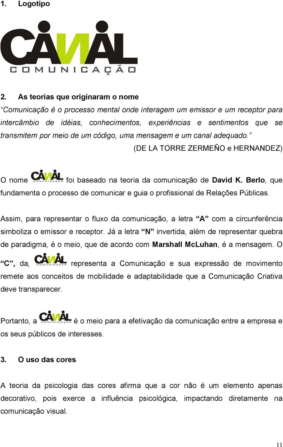 meio de um código, uma mensagem e um canal adequado. (DE LA TORRE ZERMEÑO e HERNANDEZ) O nome foi baseado na teoria da comunicação de David K.