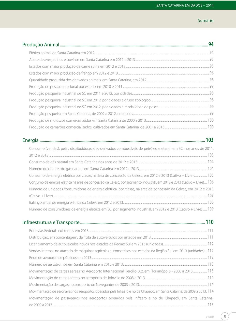 ..97 Produção pesqueira industrial de SC em 2011 e 2012, por cidades...98 Produção pesqueira industrial de SC em 2012, por cidades e grupo zoológico.