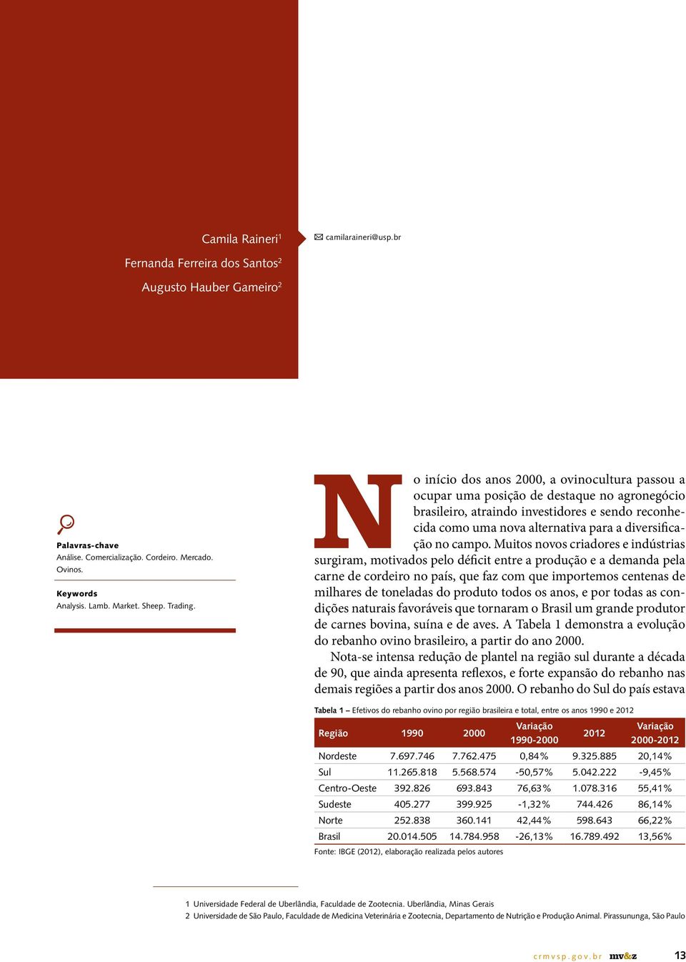 N o início dos anos 2000, a ovinocultura passou a ocupar uma posição de destaque no agronegócio brasileiro, atraindo investidores e sendo reconhecida como uma nova alternativa para a diversificação